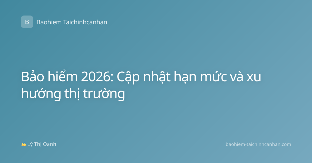 Bảo hiểm 2026: Cập nhật hạn mức và xu hướng thị trường