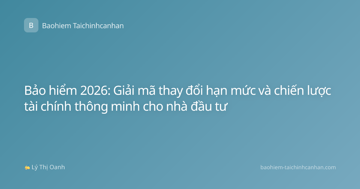 Bảo hiểm 2026: Giải mã thay đổi hạn mức và chiến lược tài chính thông minh cho nhà đầu tư
