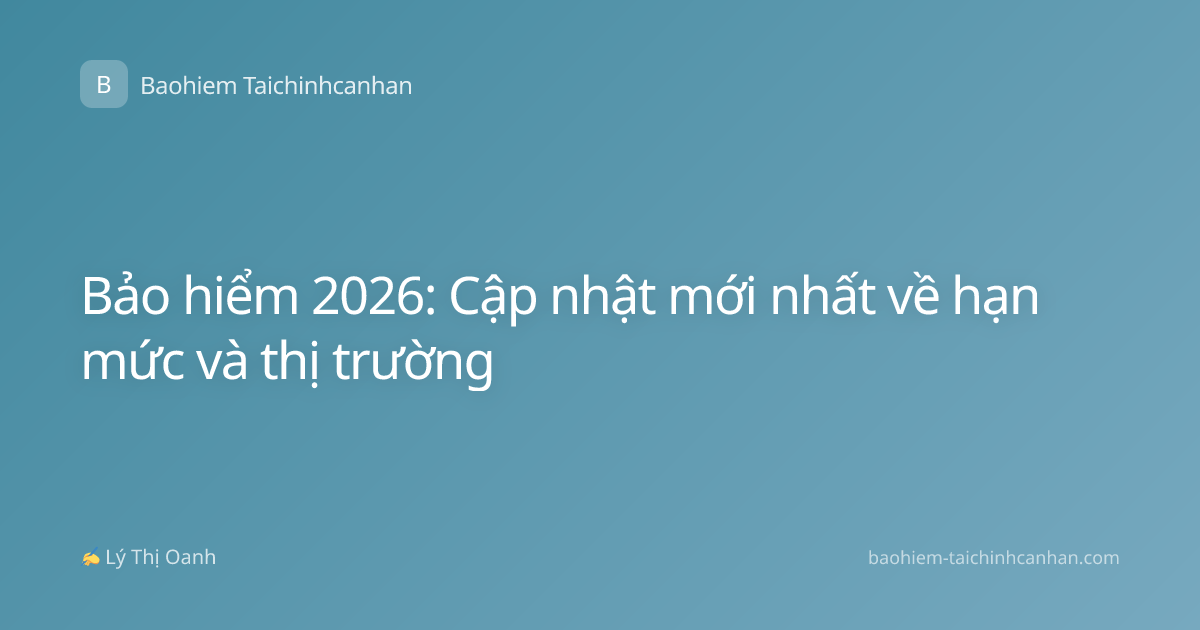 Bảo hiểm 2026: Cập nhật mới nhất về hạn mức và thị trường