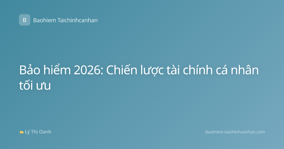 Bảo hiểm 2026: Chiến lược tài chính cá nhân tối ưu