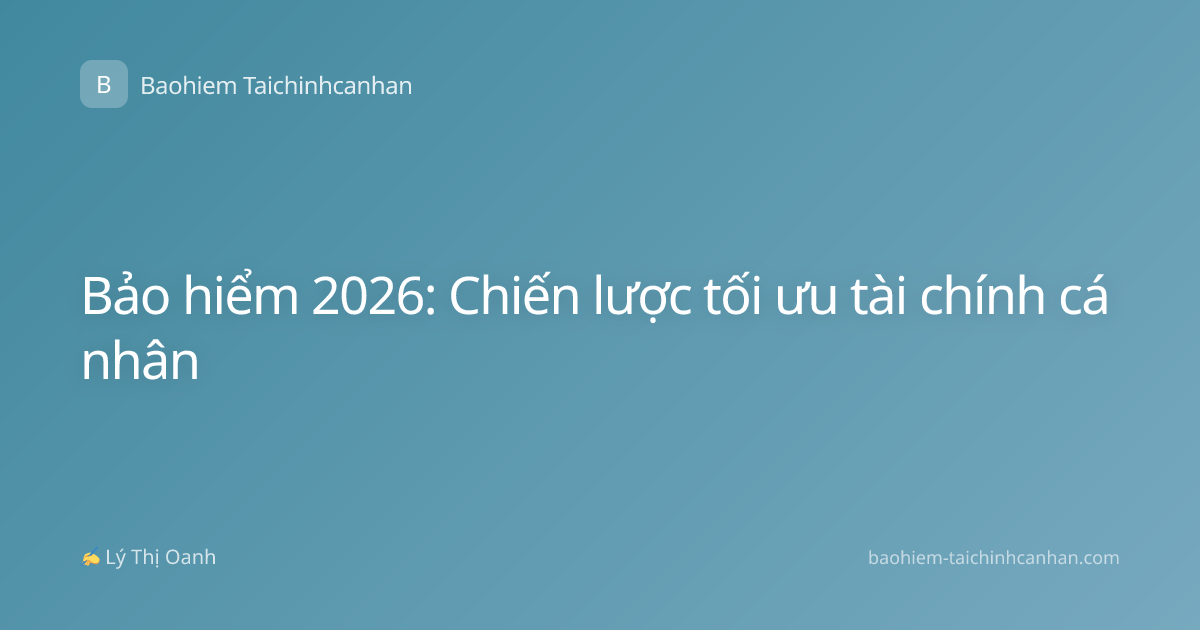Bảo hiểm 2026: Chiến lược tối ưu tài chính cá nhân