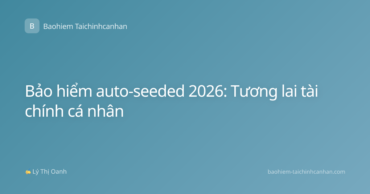 Bảo hiểm auto-seeded 2026: Tương lai tài chính cá nhân