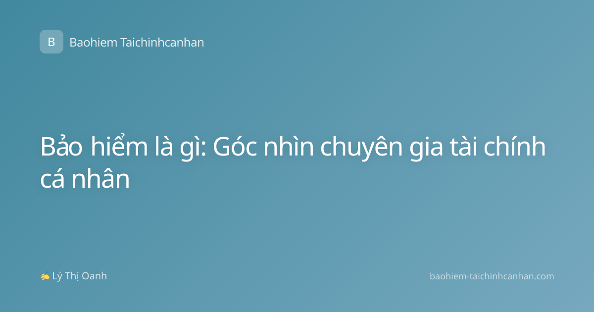 Bảo hiểm là gì: Góc nhìn chuyên gia tài chính cá nhân