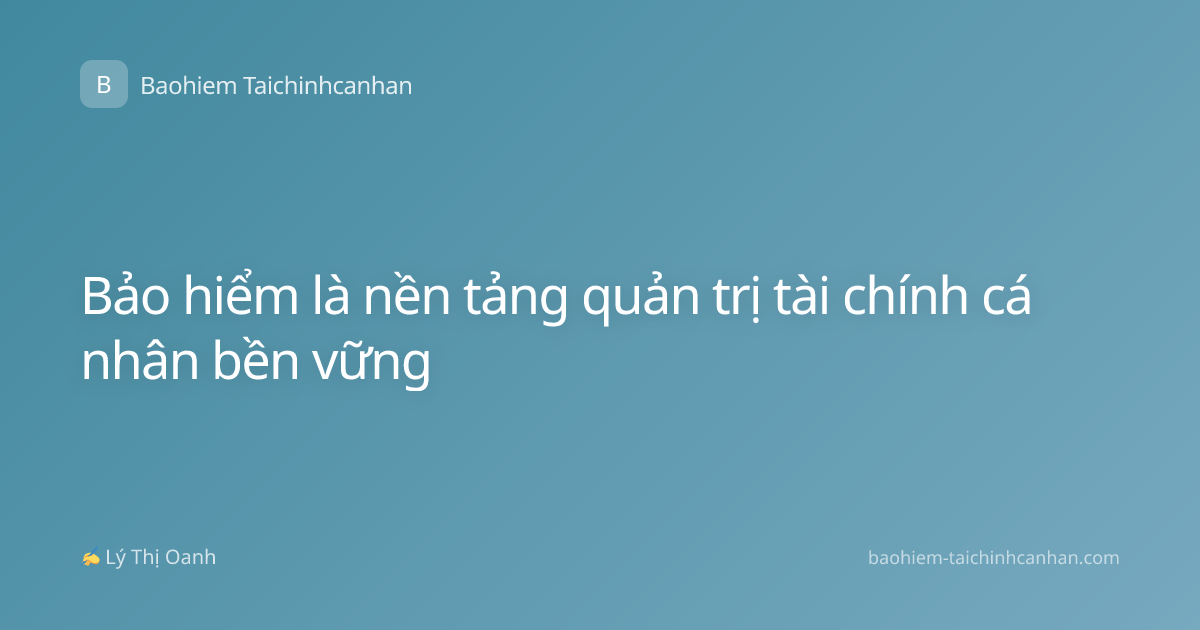 Bảo hiểm là nền tảng quản trị tài chính cá nhân bền vững