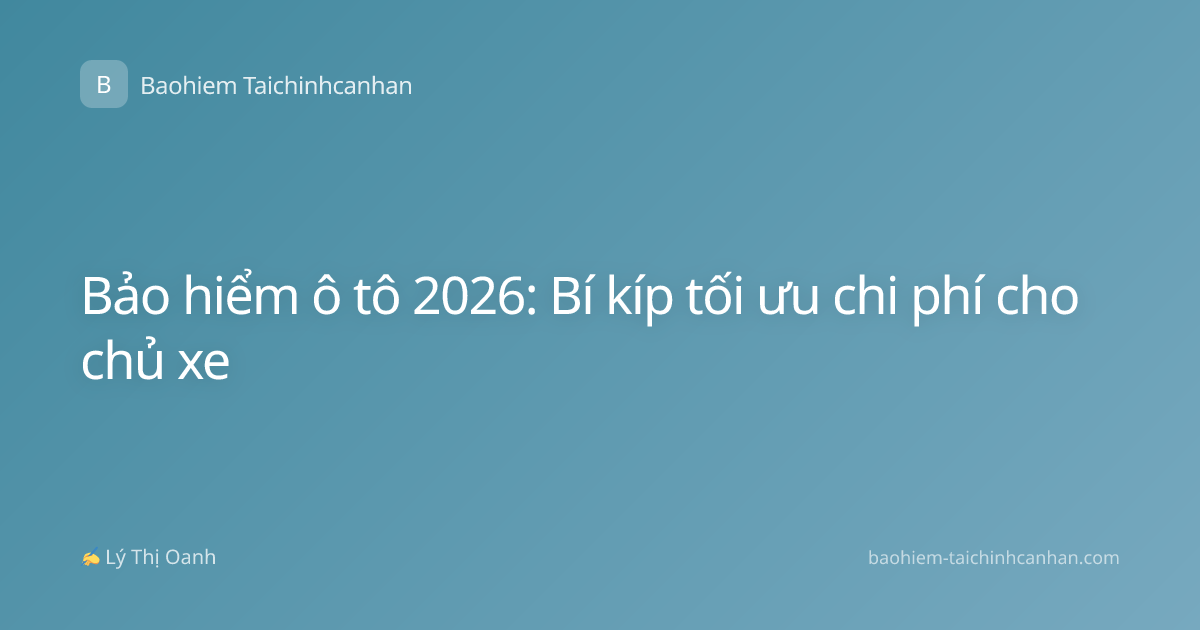 Bảo hiểm ô tô 2026: Bí kíp tối ưu chi phí cho chủ xe