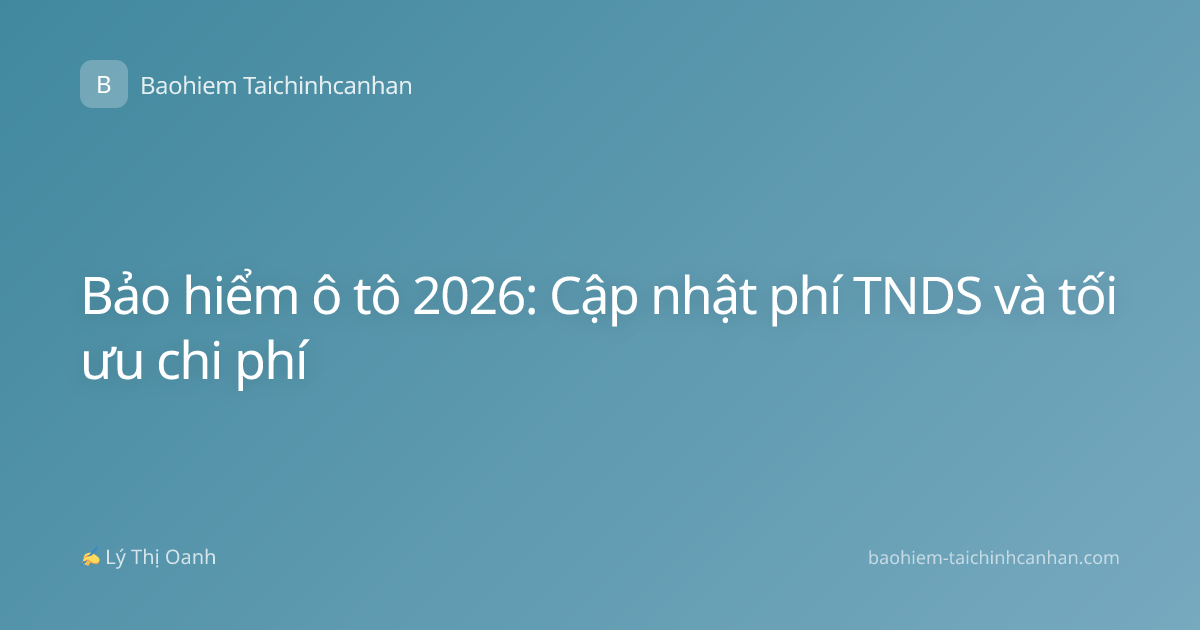 Bảo hiểm ô tô 2026: Cập nhật phí TNDS và tối ưu chi phí