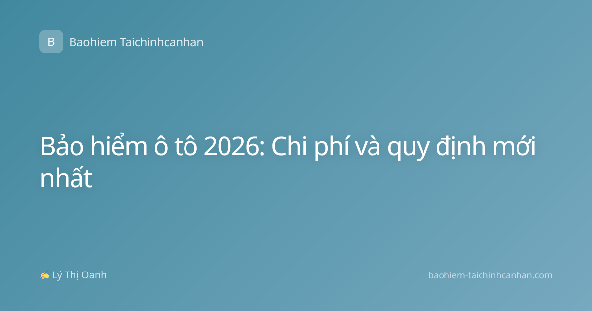 Bảo hiểm ô tô 2026: Chi phí và quy định mới nhất