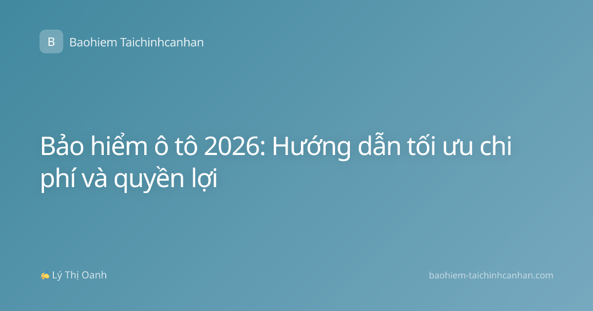 Bảo hiểm ô tô 2026: Hướng dẫn tối ưu chi phí và quyền lợi