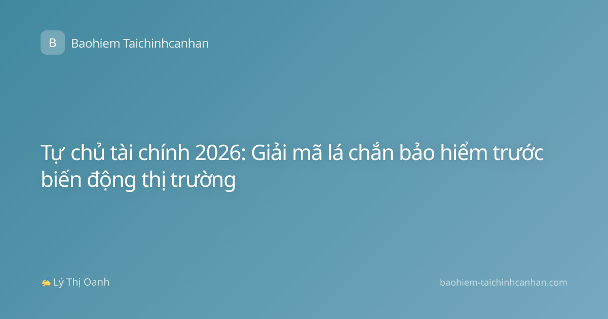 Tự chủ tài chính 2026: Giải mã lá chắn bảo hiểm trước biến động thị trường