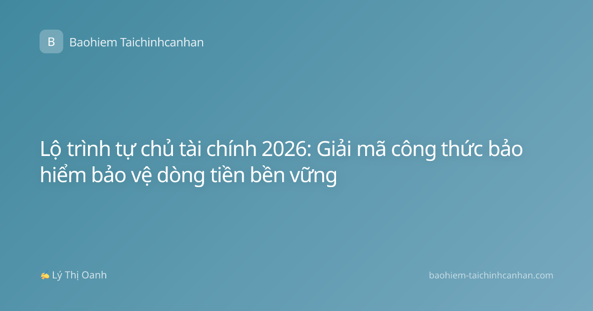 Lộ trình tự chủ tài chính 2026: Giải mã công thức bảo hiểm bảo vệ dòng tiền bền vững