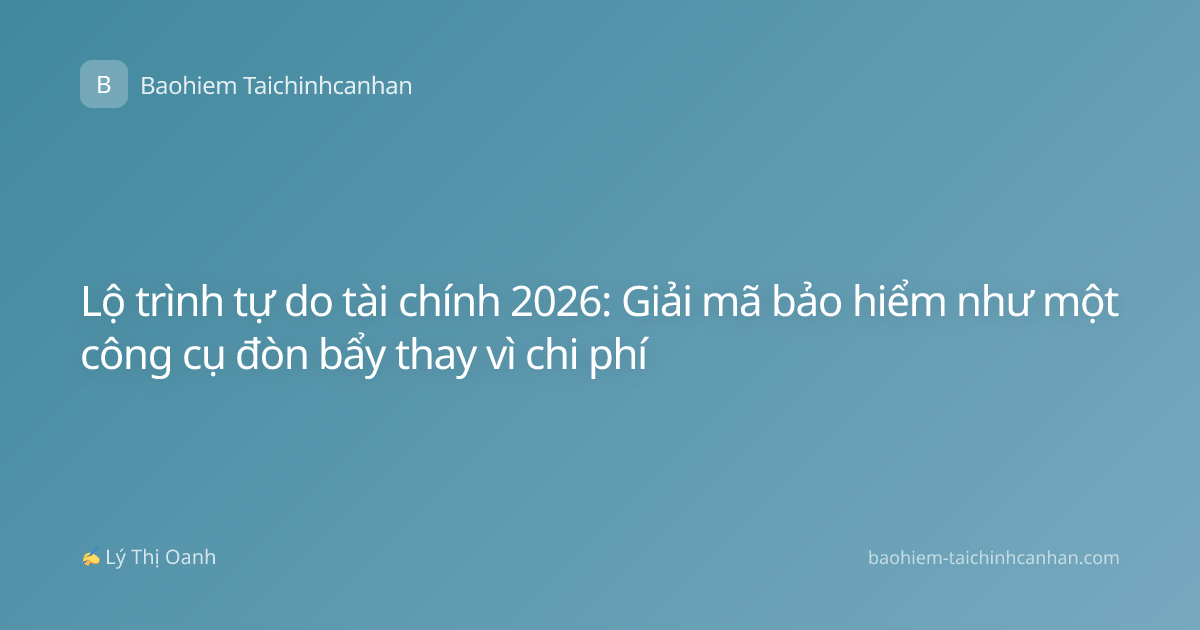Lộ trình tự do tài chính 2026: Giải mã bảo hiểm như một công cụ đòn bẩy thay vì chi phí