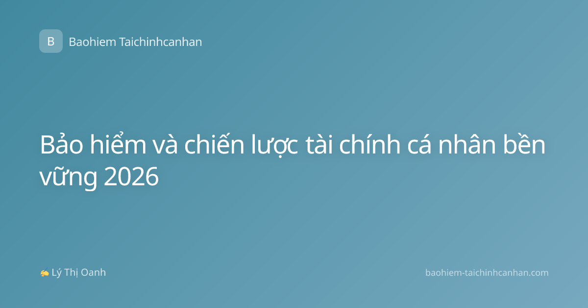 Bảo hiểm và chiến lược tài chính cá nhân bền vững 2026