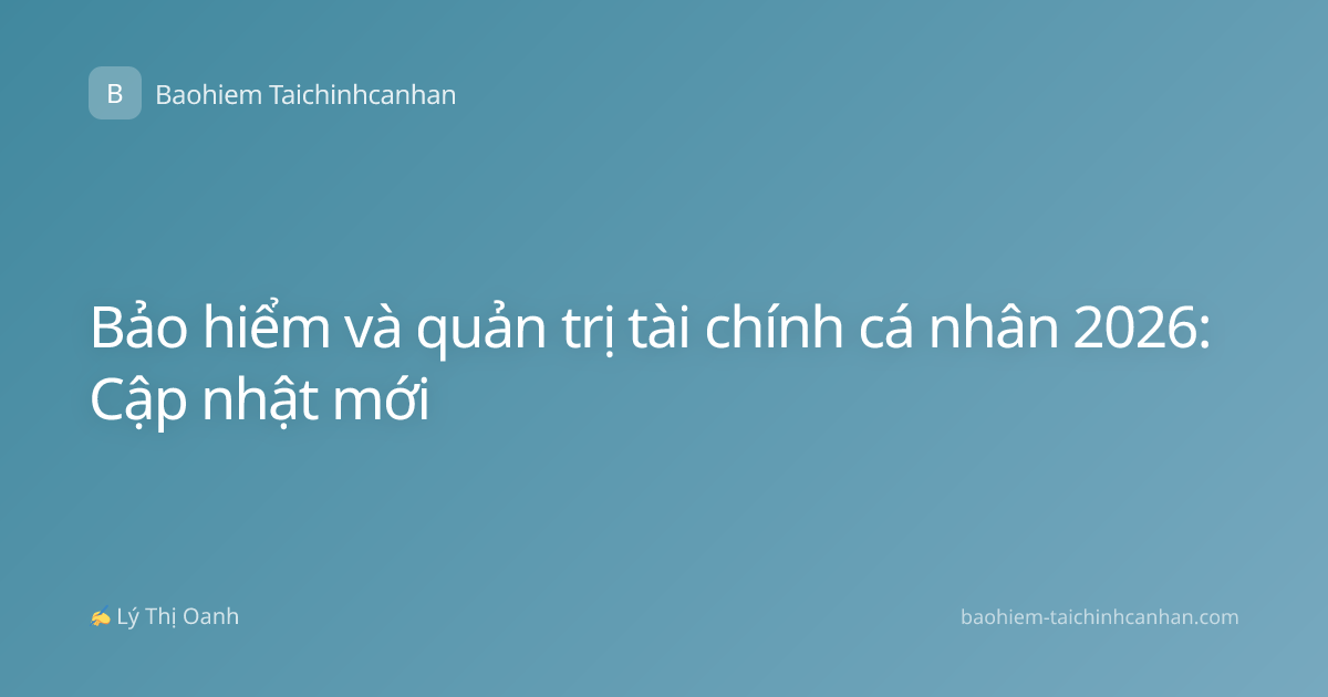 Bảo hiểm và quản trị tài chính cá nhân 2026: Cập nhật mới