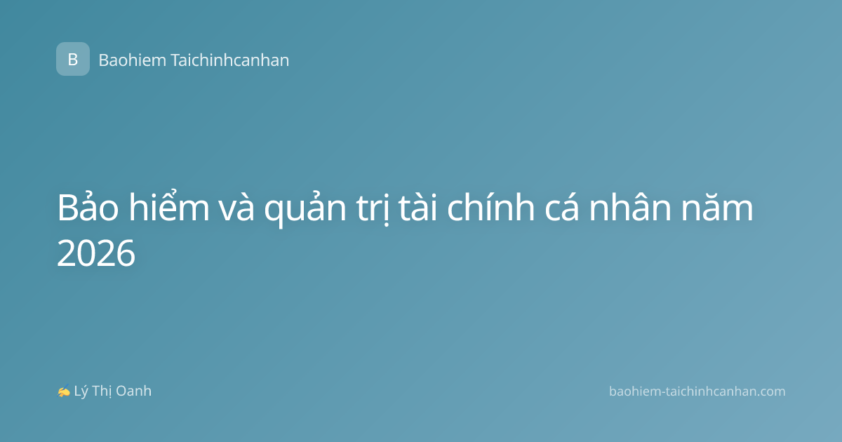 Bảo hiểm và quản trị tài chính cá nhân năm 2026