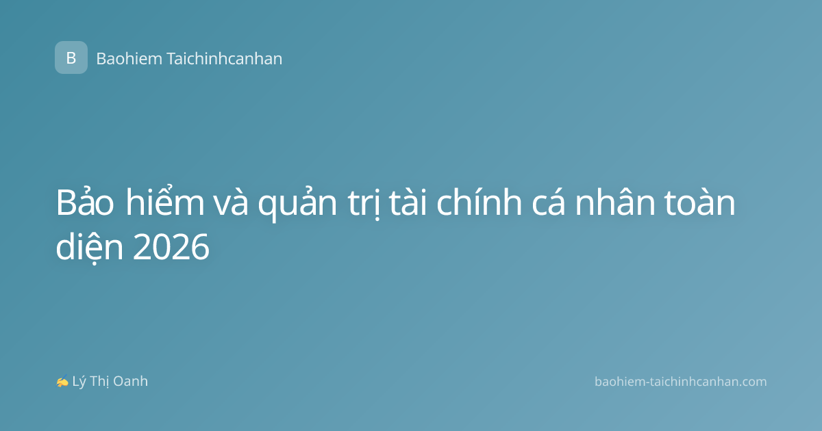 Bảo hiểm và quản trị tài chính cá nhân toàn diện 2026