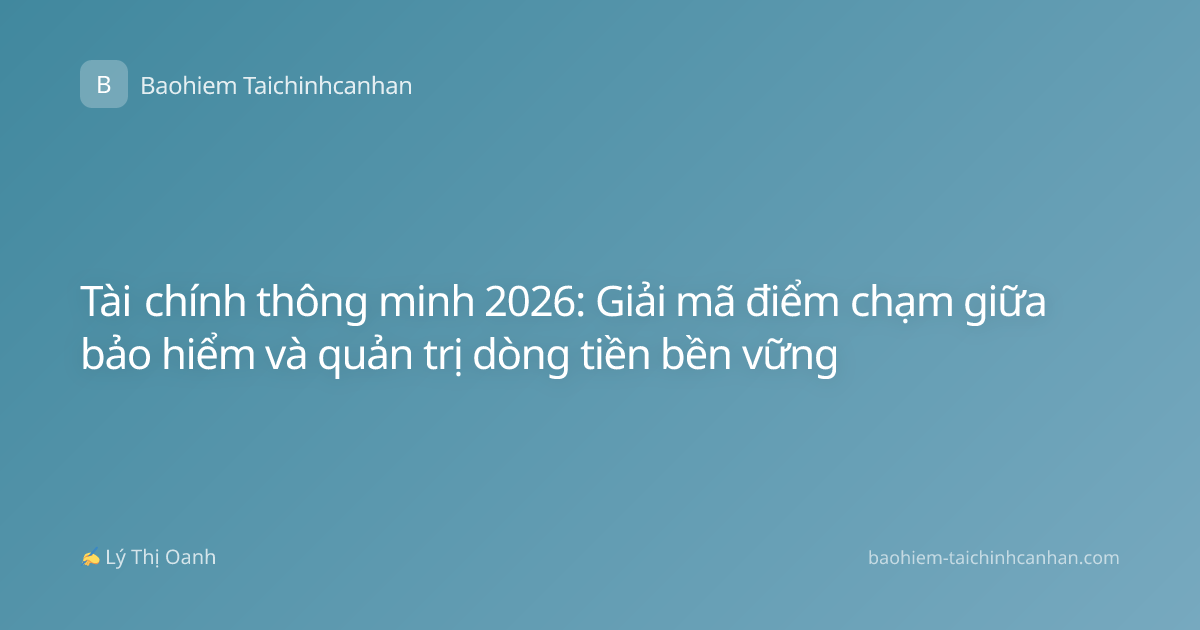 Tài chính thông minh 2026: Giải mã điểm chạm giữa bảo hiểm và quản trị dòng tiền bền vững