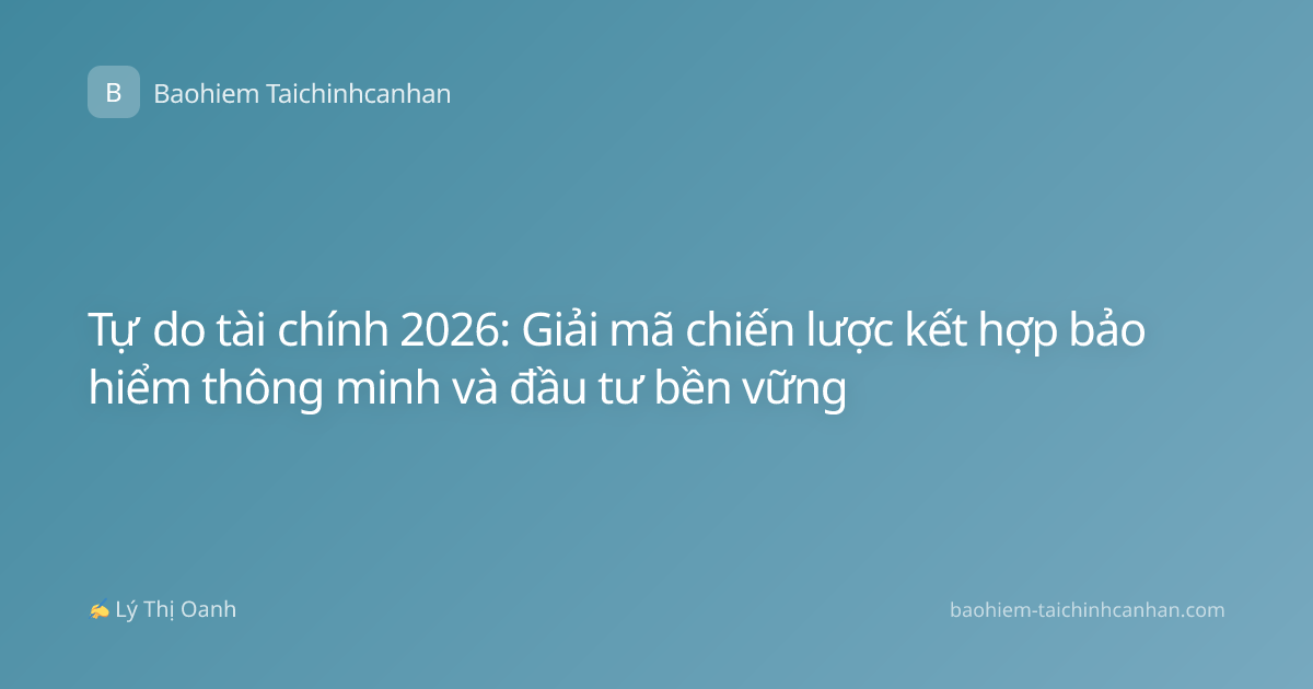 Tự do tài chính 2026: Giải mã chiến lược kết hợp bảo hiểm thông minh và đầu tư bền vững