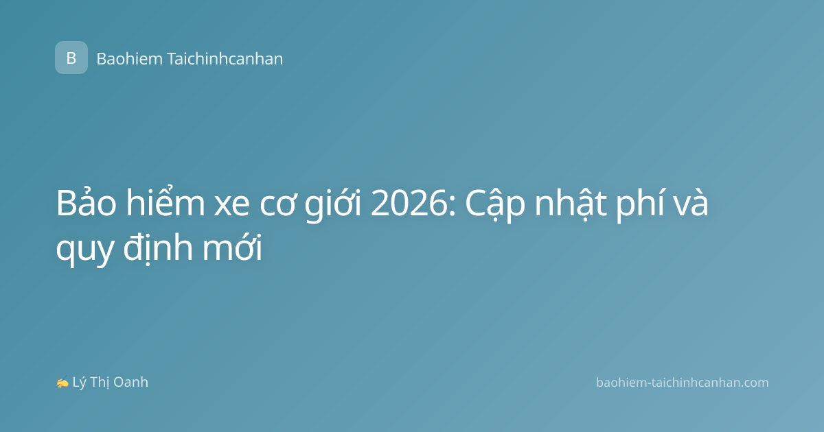 Bảo hiểm xe cơ giới 2026: Cập nhật phí và quy định mới