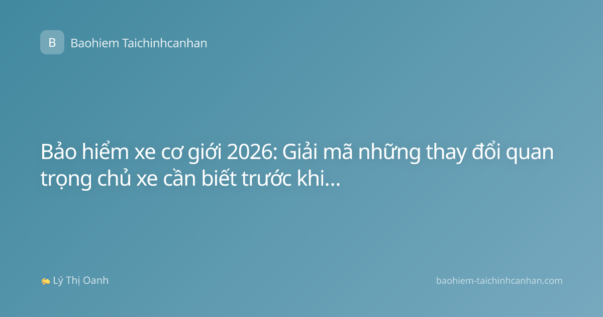 Bảo hiểm xe cơ giới 2026: Giải mã những thay đổi quan trọng chủ xe cần biết trước khi xuống tiền