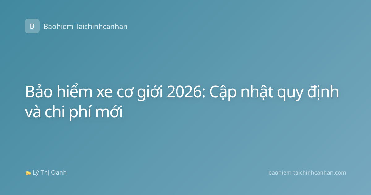 Bảo hiểm xe cơ giới 2026: Cập nhật quy định và chi phí mới