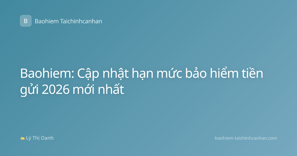 Baohiem: Cập nhật hạn mức bảo hiểm tiền gửi 2026 mới nhất